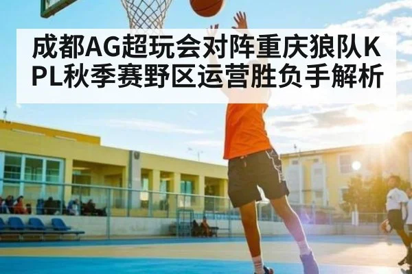 成都AG超玩会对阵重庆狼队KPL秋季赛野区运营胜负手解析
